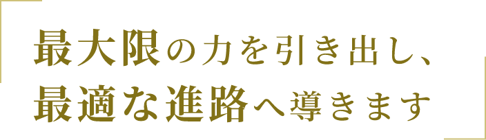 最大限の力を引き出し、最適な進路へ導きます