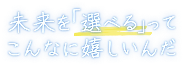 未来を「選べる」ってこんなに嬉しいんだ